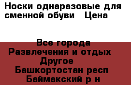 Носки однаразовые для сменной обуви › Цена ­ 1 - Все города Развлечения и отдых » Другое   . Башкортостан респ.,Баймакский р-н